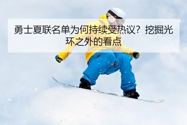 勇士夏联名单为何持续受热议？挖掘光环之外的看点